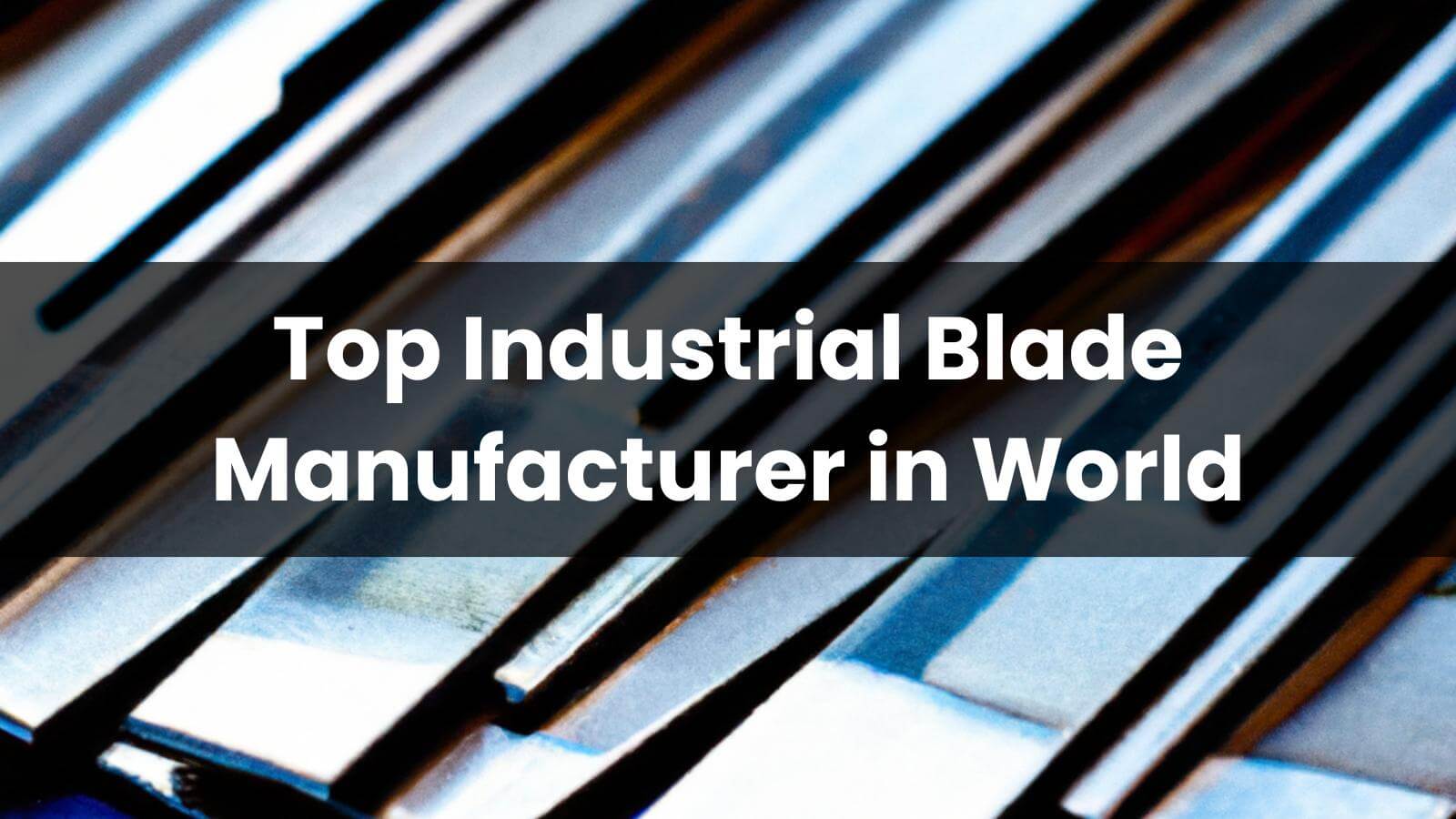 Top 10 Industrial Blade Manufacturer in World 2025