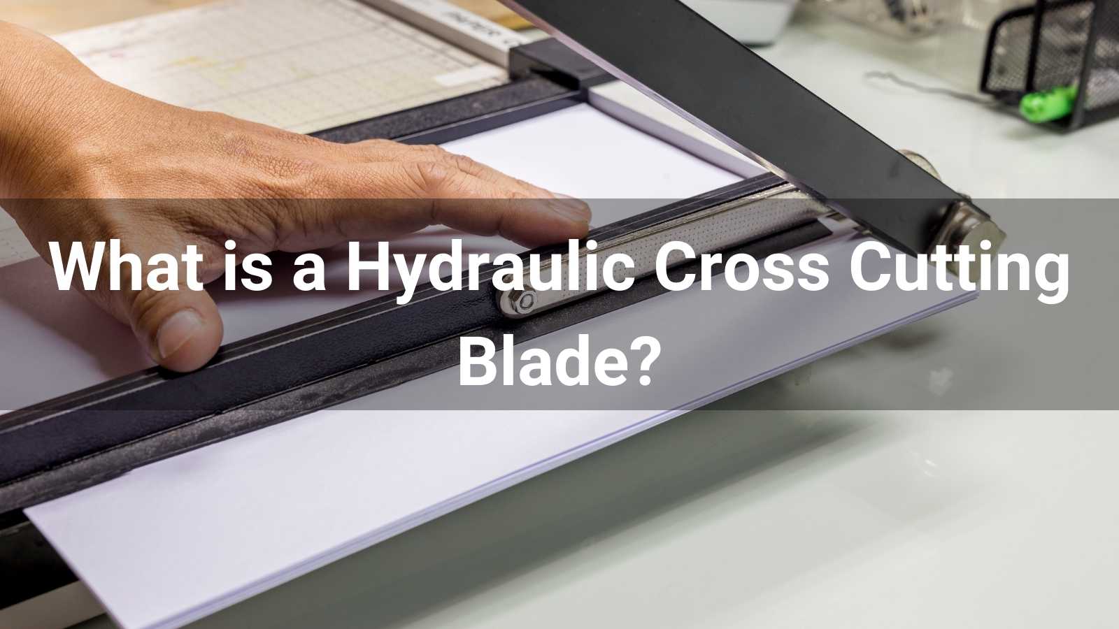 What is a Hydraulic Cross Cutting Blade?