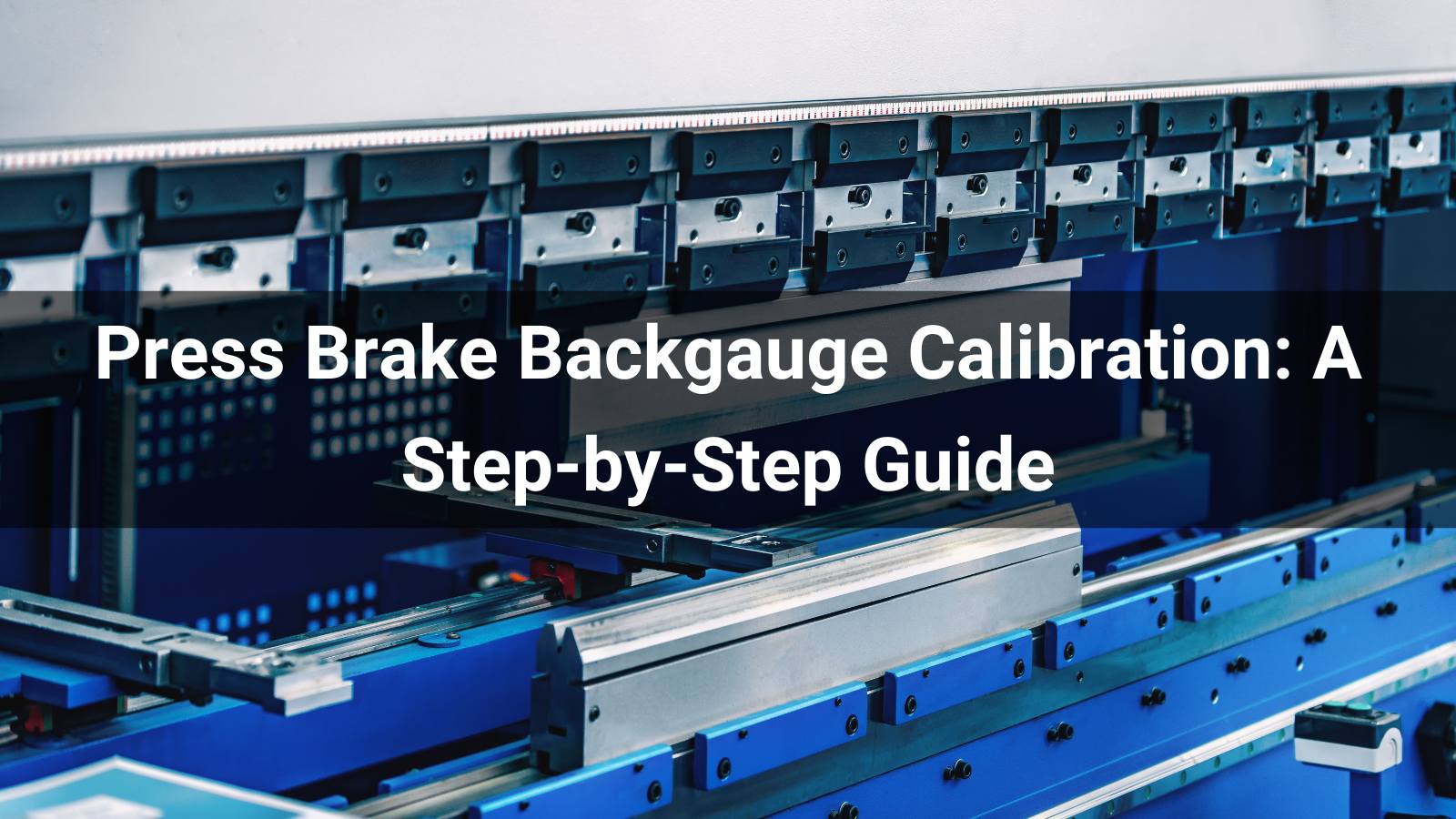 Press Brake Backgauge Calibration: A Step-by-Step Guide